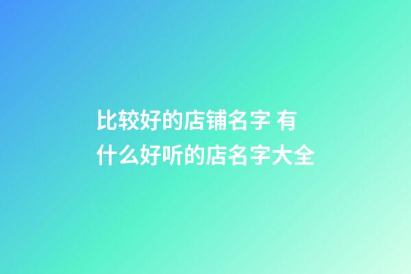 比较好的店铺名字 有什么好听的店名字大全